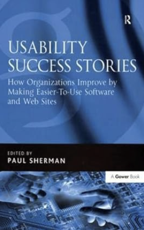 Book cover: Usability Success Stories: How Organizations Improve by Making Easier-To-Use Software and Web Sites
Paul Sherman, ed. New York, NY: Routledge. 2024